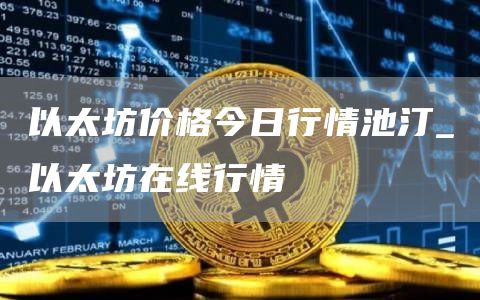 以太坊价格今日行情池汀_以太坊在线行情
