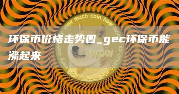 环保币价格走势图_gc环保币能涨起来