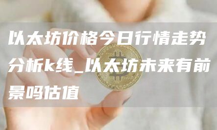 以太坊价格今日行情走势分析k线_以太坊未来有前景吗估值