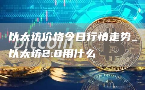 以太坊价格今日行情走势_以太坊2.0用什么