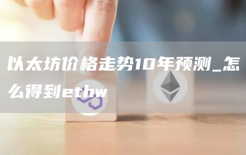 以太坊价格走势10年预测_怎么得到thw