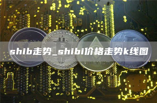 shib走势_shibi价格走势k线图