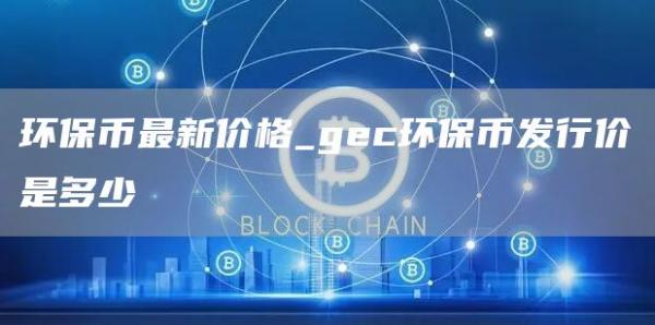 环保币最新价格_gc环保币发行价是多少