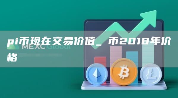 pi币现在交易价值_π币2018年价格