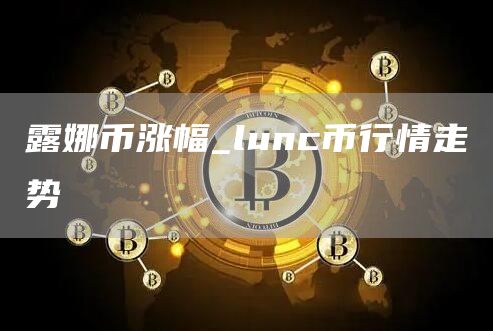 露娜币涨幅_lunc币行情走势