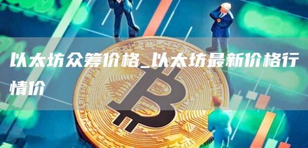 以太坊众筹价格_以太坊最新价格行情价