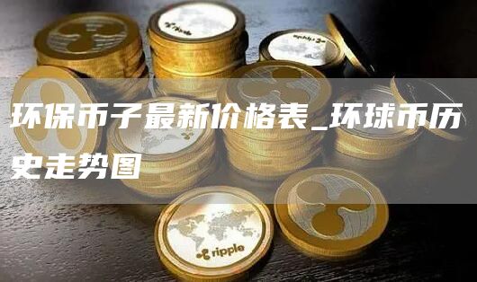 环保币子最新价格表_环球币历史走势图