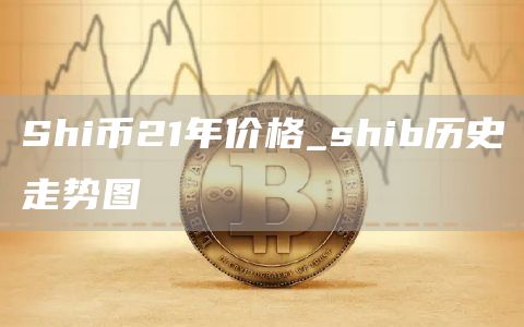 Shi币21年价格_shib历史走势图
