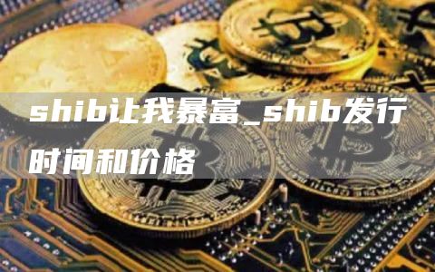 shib让我暴富_shib发行时间和价格