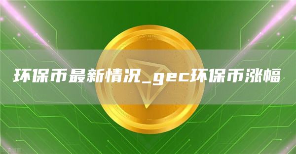 环保币最新情况_gc环保币涨幅