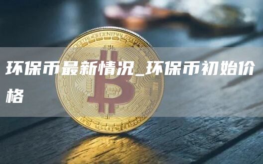 环保币最新情况_环保币初始价格