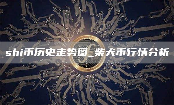 shi币历史走势图_柴犬币行情分析
