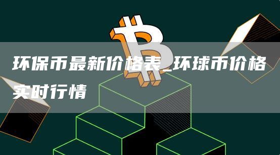 环保币最新价格表_环球币价格实时行情