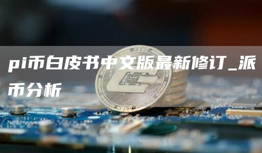 pi币白皮书中文版最新修订_派币分析