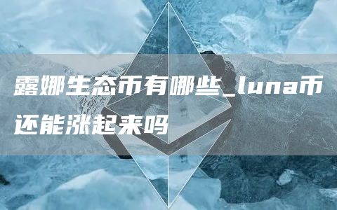 露娜生态币有哪些_luna币还能涨起来吗