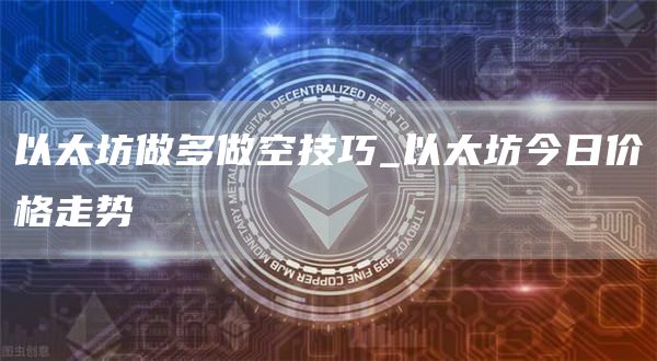 以太坊做多做空技巧_以太坊今日价格走势