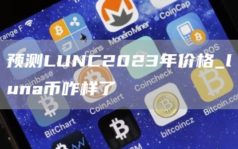 预测LUNC2023年价格_luna币咋样了