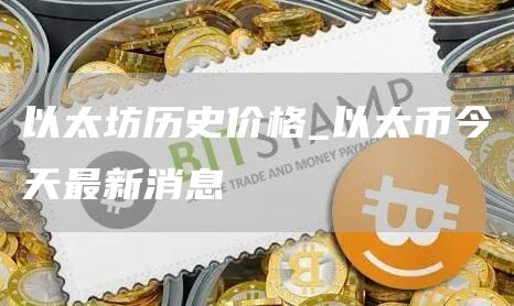 以太坊历史价格_以太币今天最新消息