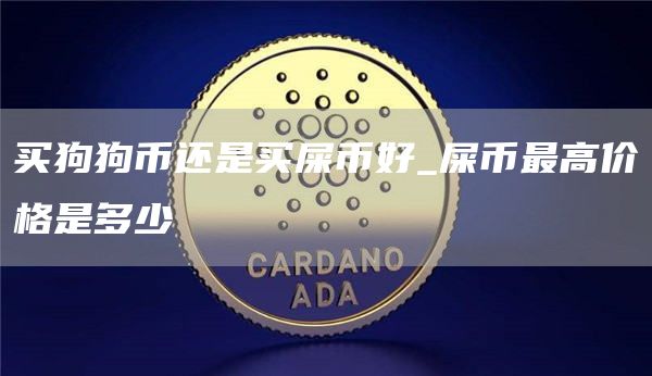 买狗狗币还是买屎币好_屎币最高价格是多少