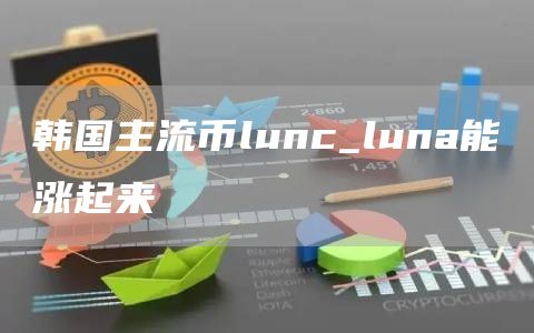 韩国主流币lunc_luna能涨起来