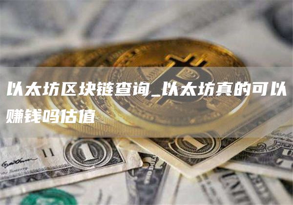 以太坊区块链查询_以太坊真的可以赚钱吗估值