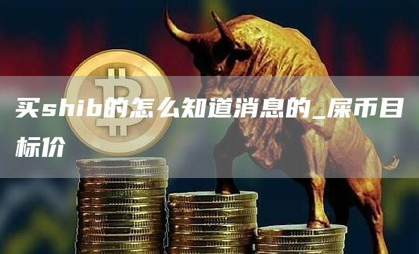 买shib的怎么知道消息的_屎币目标价