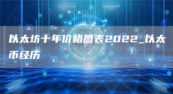 以太坊十年价格图表2022_以太币经历