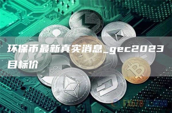 环保币最新真实消息_gc2023目标价