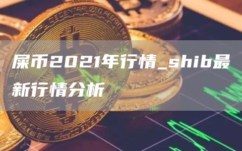 屎币2021年行情_shib最新行情分析