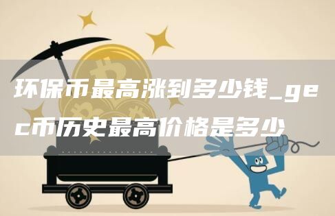 环保币最高涨到多少钱_gc币历史最高价格是多少