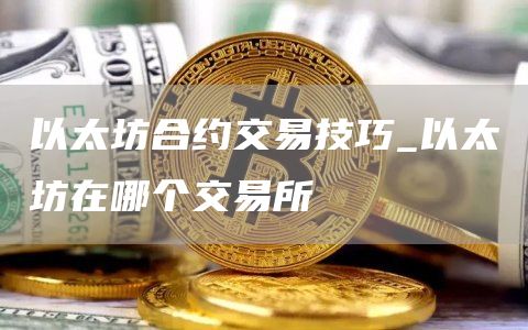 以太坊合约交易技巧_以太坊在哪个交易所