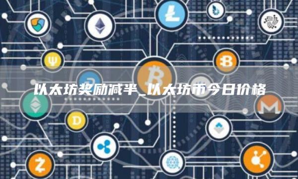以太坊奖励减半_以太坊币今日价格