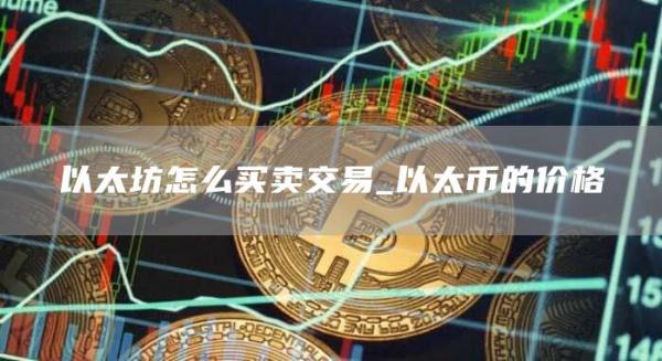 以太坊怎么买卖交易_以太币的价格
