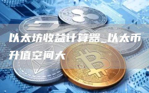 以太坊收益计算器_以太币升值空间大