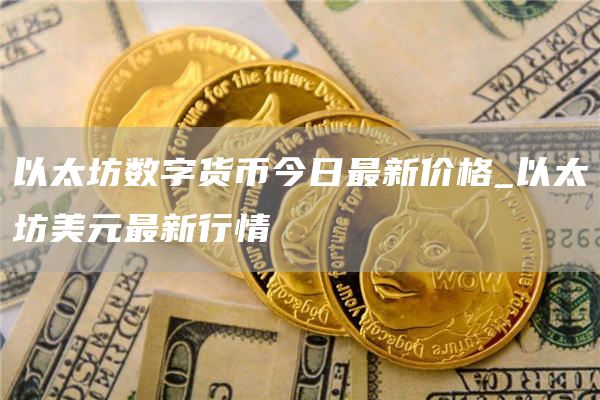 以太坊数字货币今日最新价格_以太坊美元最新行情