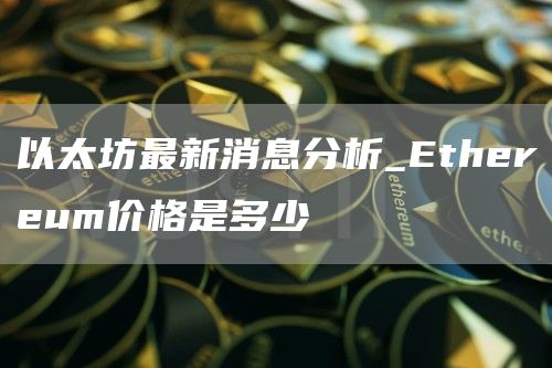 以太坊最新消息分析_thrum价格是多少