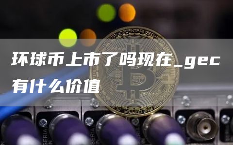 环球币上市了吗现在_gc有什么价值