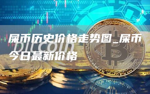 屎币历史价格走势图_屎币今日最新价格