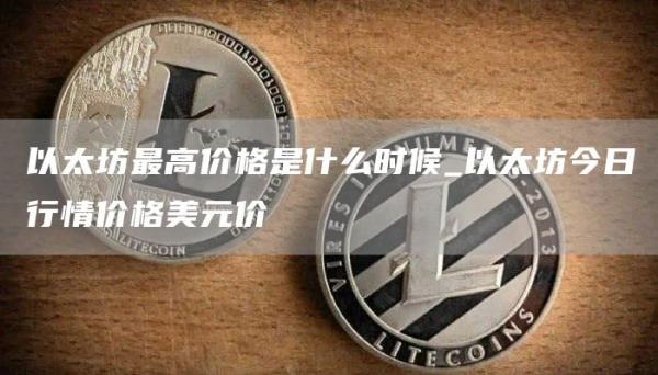 以太坊最高价格是什么时候_以太坊今日行情价格美元价