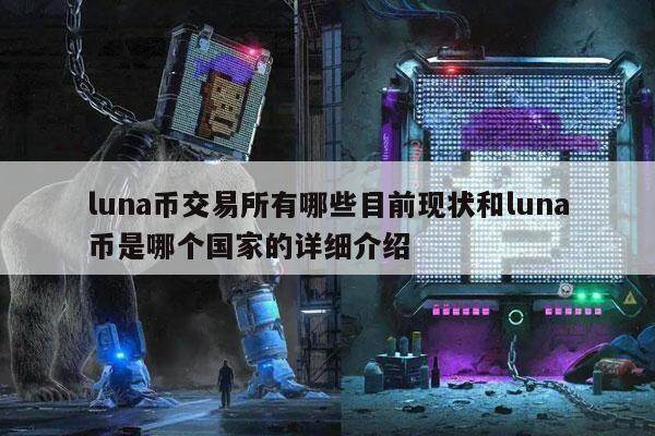 luna币交易所有哪些目前现状和luna币是哪个国家的详细介绍-第1张图片-火必下载