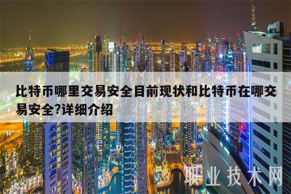 比特币哪里交易安全目前现状和比特币在哪交易安全?详细介绍-第1张图片-火必下载