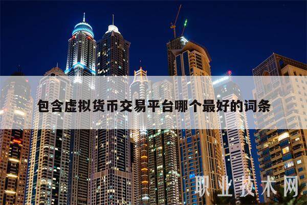 包含虚拟货币交易平台哪个最好的词条-第1张图片-火必下载