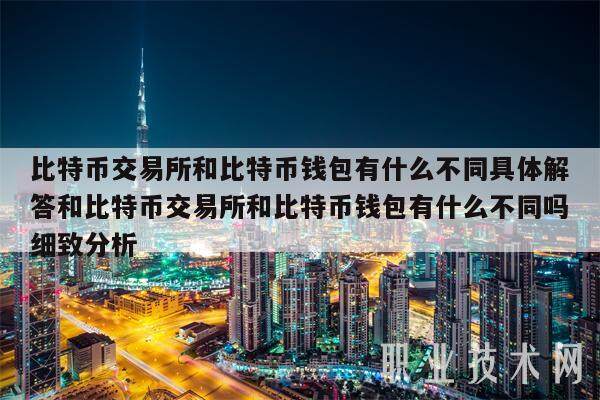 比特币交易所和比特币钱包有什么不同具体解答和比特币交易所和比特币钱包有什么不同吗细致分析-第1张图片-火必下载
