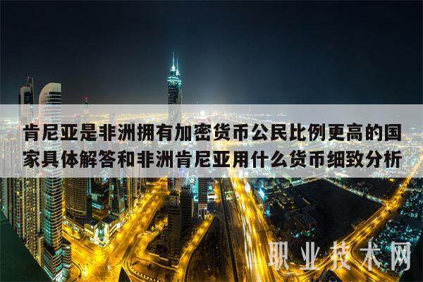 肯尼亚是非洲拥有加密货币公民比例更高的国家具体解答和非洲肯尼亚用什么货币细致分析-第1张图片-火必下载
