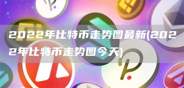 2022年比特币走势图最新 - 2022年比特币走势图今天