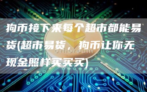 狗币接下来每个超市都能易货 - 超市易货，狗币让你无现金照样买买买
