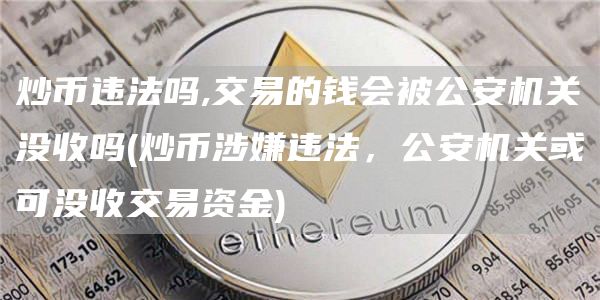 炒币违法吗,交易的钱会被公安机关没收吗 - 炒币涉嫌违法，公安机关或可没收交易资金