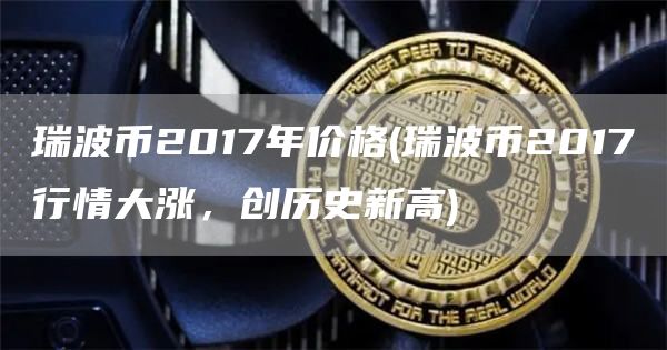 瑞波币2017年价格 - 瑞波币2017行情大涨，创历史新高