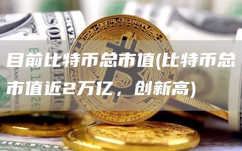 目前比特币总市值 - 比特币总市值近2万亿，创新高