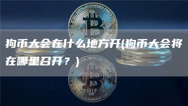 狗币大会在什么地方开 - 狗币大会将在哪里召开？